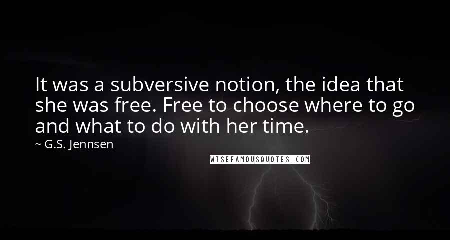 G.S. Jennsen Quotes: It was a subversive notion, the idea that she was free. Free to choose where to go and what to do with her time.