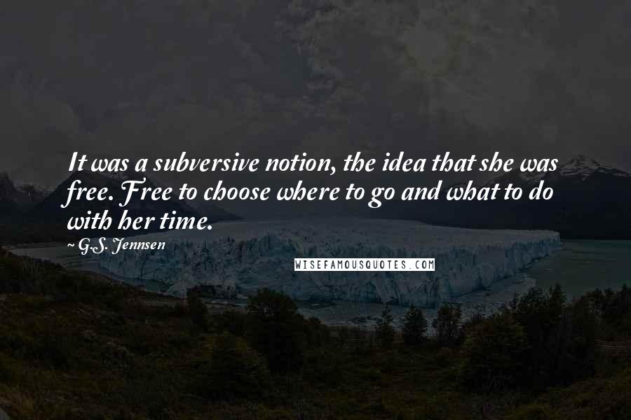 G.S. Jennsen Quotes: It was a subversive notion, the idea that she was free. Free to choose where to go and what to do with her time.
