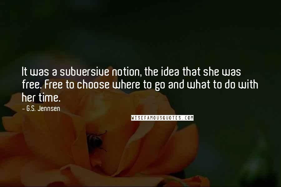 G.S. Jennsen Quotes: It was a subversive notion, the idea that she was free. Free to choose where to go and what to do with her time.
