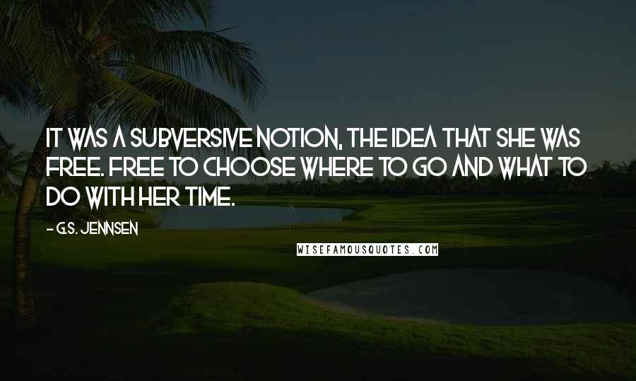 G.S. Jennsen Quotes: It was a subversive notion, the idea that she was free. Free to choose where to go and what to do with her time.