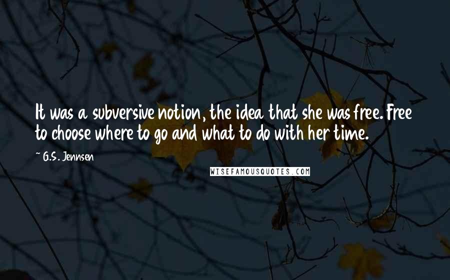G.S. Jennsen Quotes: It was a subversive notion, the idea that she was free. Free to choose where to go and what to do with her time.