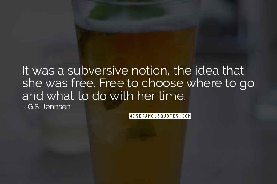 G.S. Jennsen Quotes: It was a subversive notion, the idea that she was free. Free to choose where to go and what to do with her time.