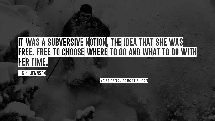 G.S. Jennsen Quotes: It was a subversive notion, the idea that she was free. Free to choose where to go and what to do with her time.