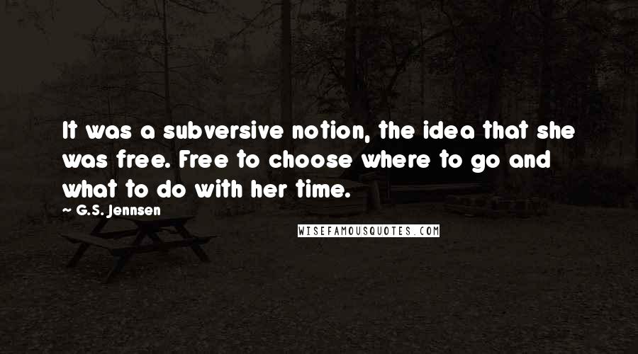 G.S. Jennsen Quotes: It was a subversive notion, the idea that she was free. Free to choose where to go and what to do with her time.
