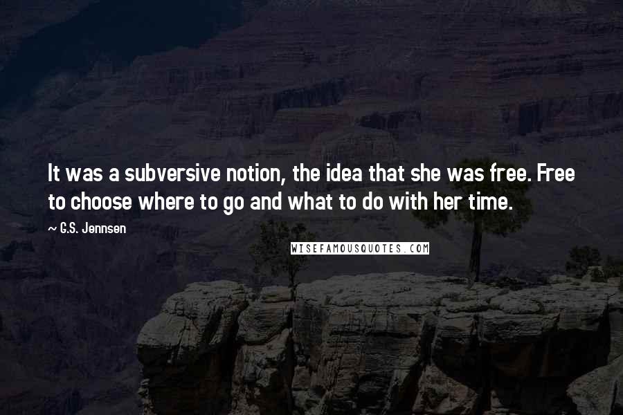 G.S. Jennsen Quotes: It was a subversive notion, the idea that she was free. Free to choose where to go and what to do with her time.