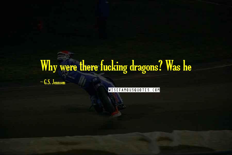 G.S. Jennsen Quotes: Why were there fucking dragons? Was he