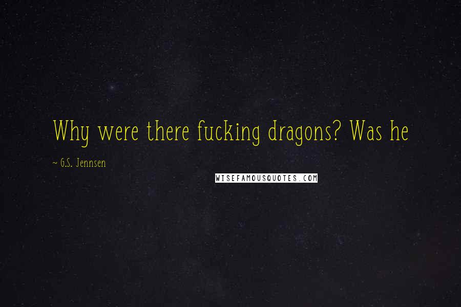 G.S. Jennsen Quotes: Why were there fucking dragons? Was he