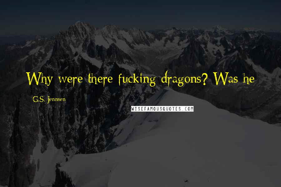 G.S. Jennsen Quotes: Why were there fucking dragons? Was he