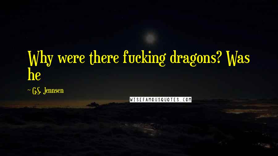 G.S. Jennsen Quotes: Why were there fucking dragons? Was he