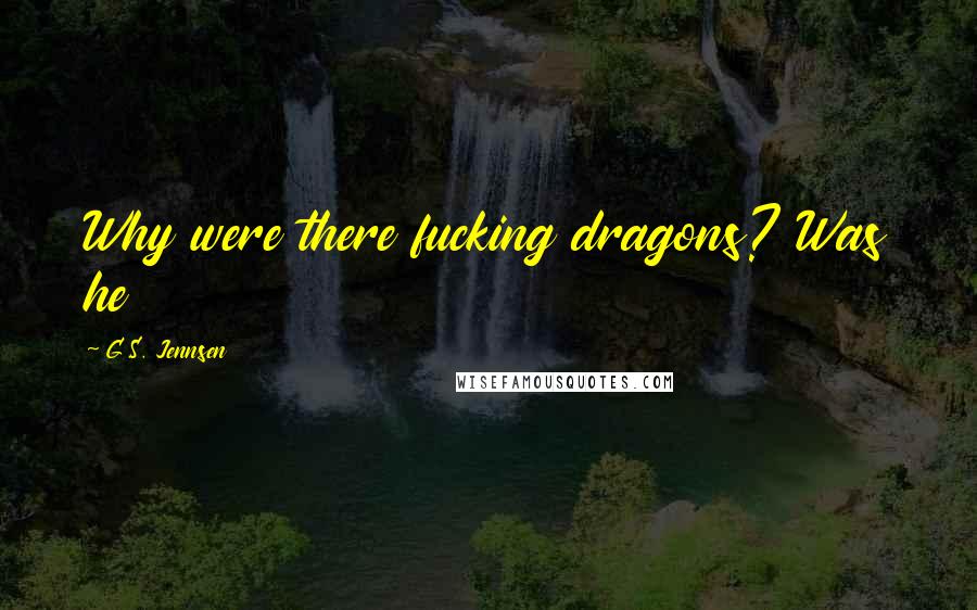 G.S. Jennsen Quotes: Why were there fucking dragons? Was he