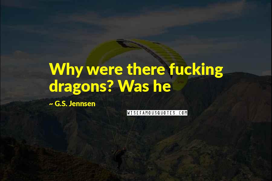 G.S. Jennsen Quotes: Why were there fucking dragons? Was he