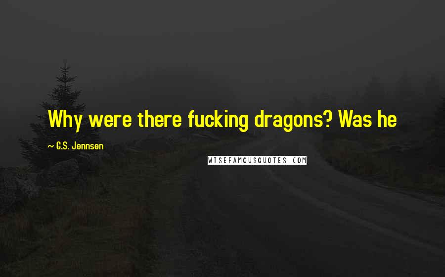 G.S. Jennsen Quotes: Why were there fucking dragons? Was he