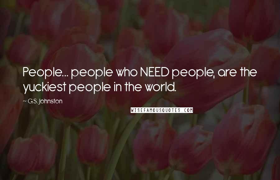 G.S. Johnston Quotes: People... people who NEED people, are the yuckiest people in the world.