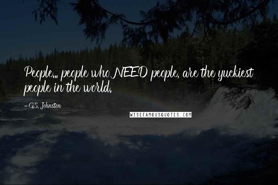 G.S. Johnston Quotes: People... people who NEED people, are the yuckiest people in the world.