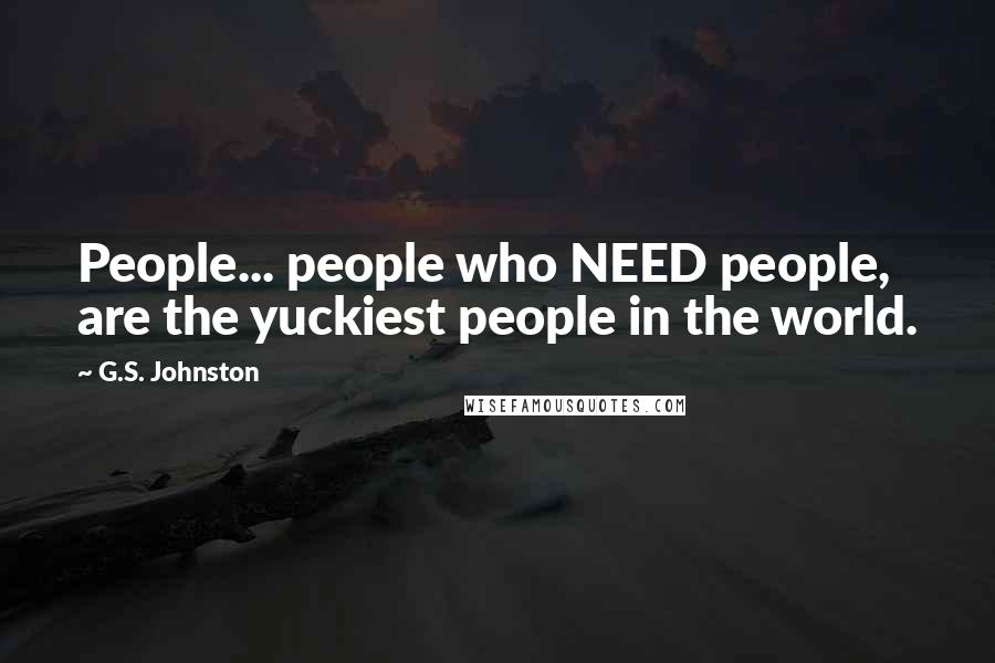 G.S. Johnston Quotes: People... people who NEED people, are the yuckiest people in the world.