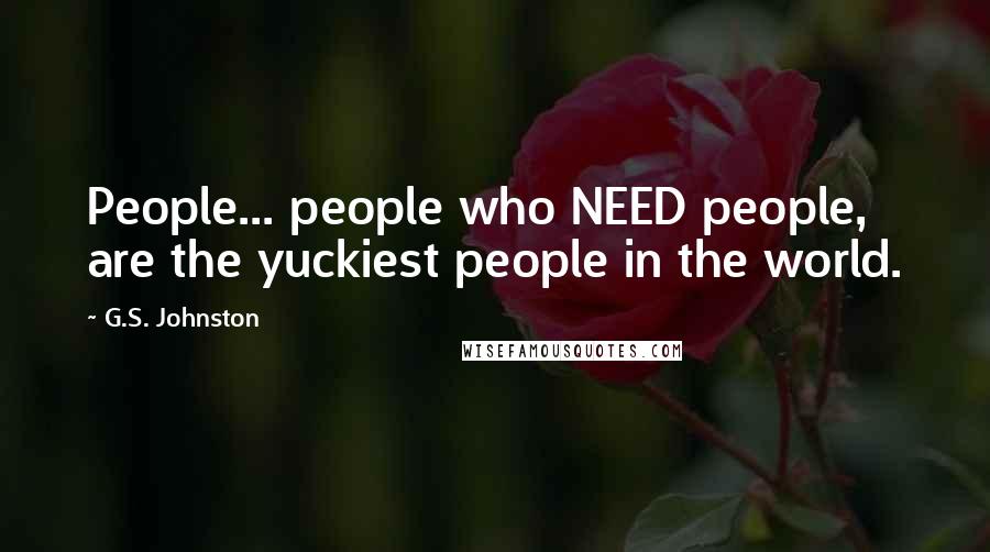 G.S. Johnston Quotes: People... people who NEED people, are the yuckiest people in the world.