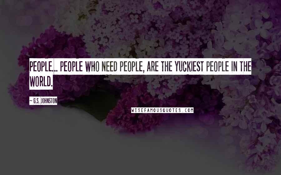 G.S. Johnston Quotes: People... people who NEED people, are the yuckiest people in the world.