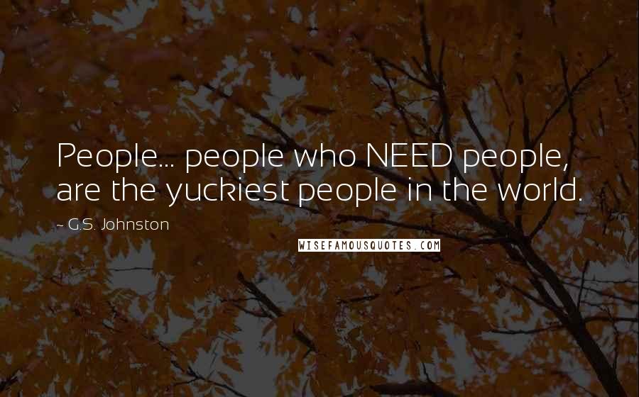 G.S. Johnston Quotes: People... people who NEED people, are the yuckiest people in the world.