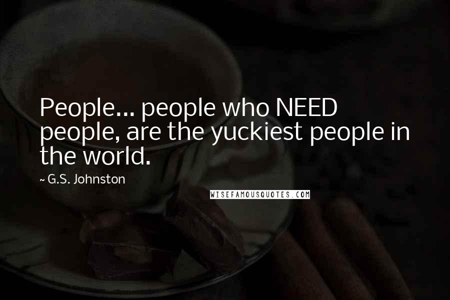 G.S. Johnston Quotes: People... people who NEED people, are the yuckiest people in the world.