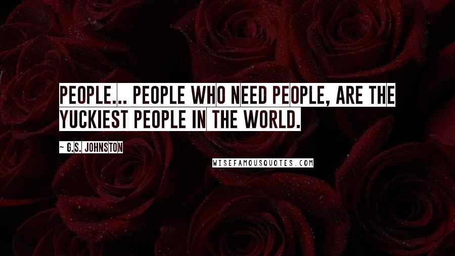 G.S. Johnston Quotes: People... people who NEED people, are the yuckiest people in the world.