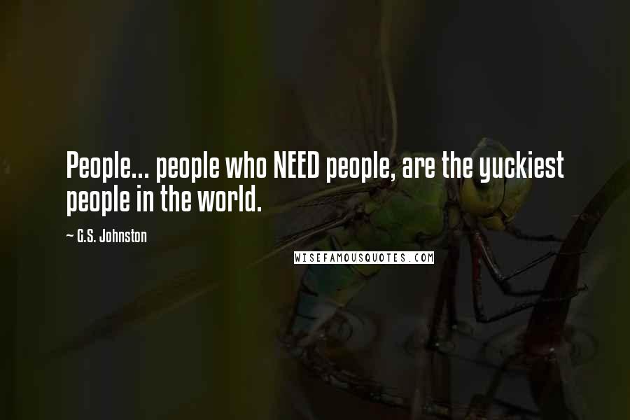 G.S. Johnston Quotes: People... people who NEED people, are the yuckiest people in the world.