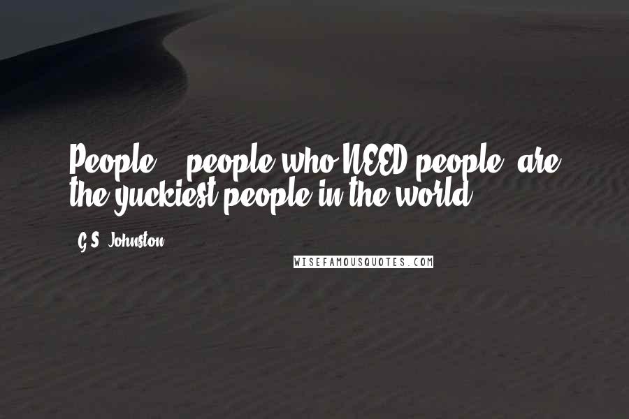 G.S. Johnston Quotes: People... people who NEED people, are the yuckiest people in the world.