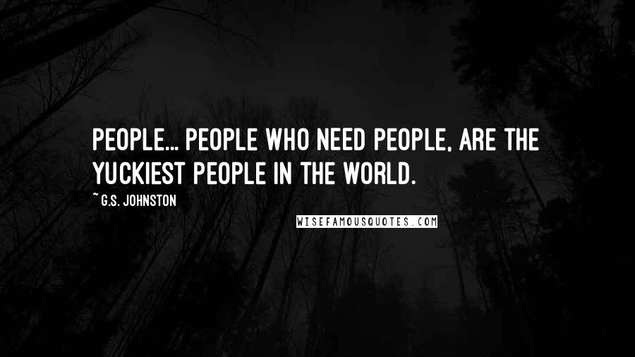 G.S. Johnston Quotes: People... people who NEED people, are the yuckiest people in the world.