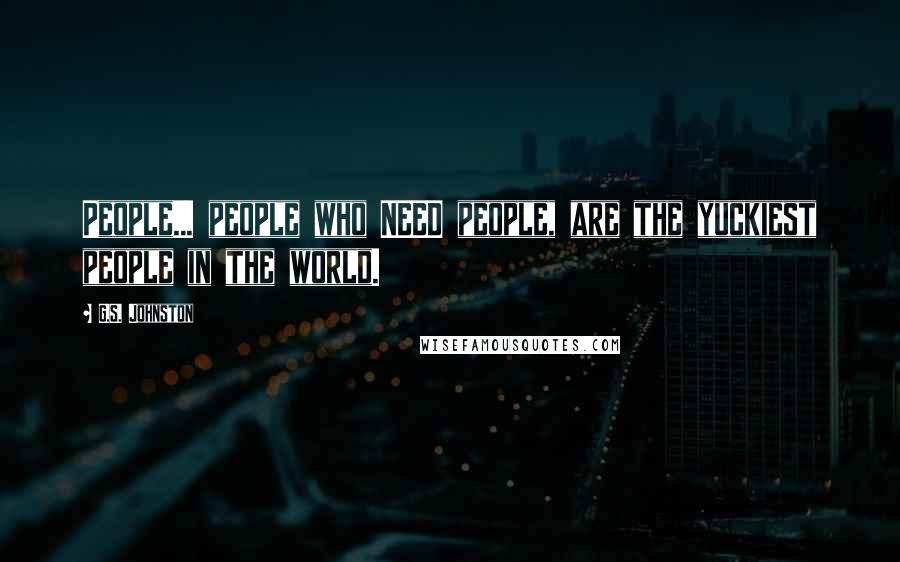 G.S. Johnston Quotes: People... people who NEED people, are the yuckiest people in the world.