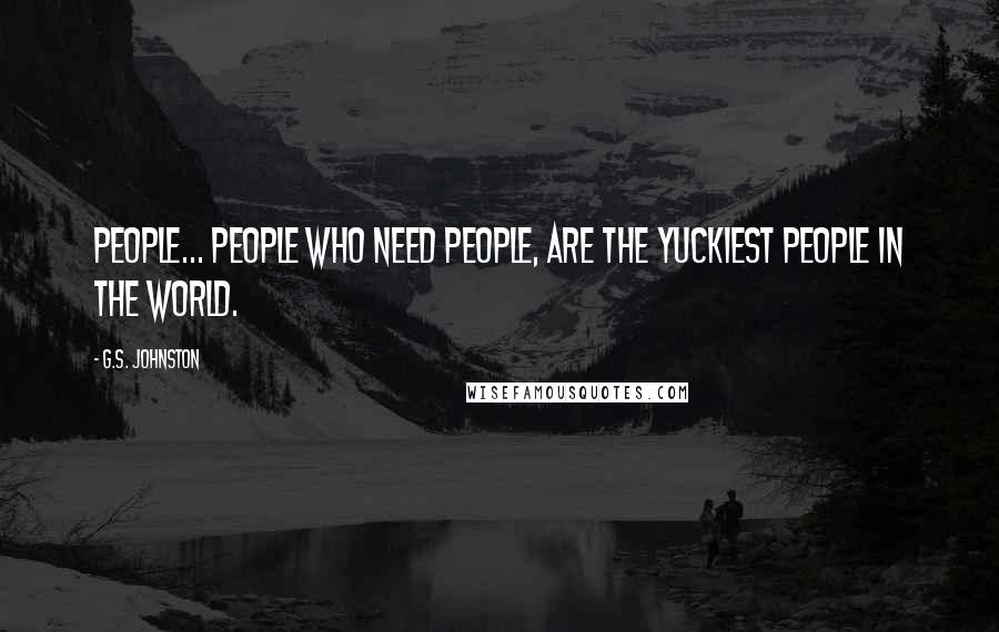 G.S. Johnston Quotes: People... people who NEED people, are the yuckiest people in the world.