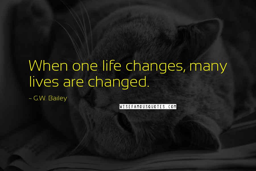 G.W. Bailey Quotes: When one life changes, many lives are changed.
