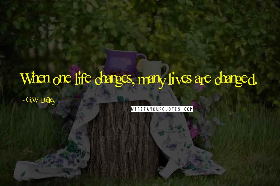 G.W. Bailey Quotes: When one life changes, many lives are changed.
