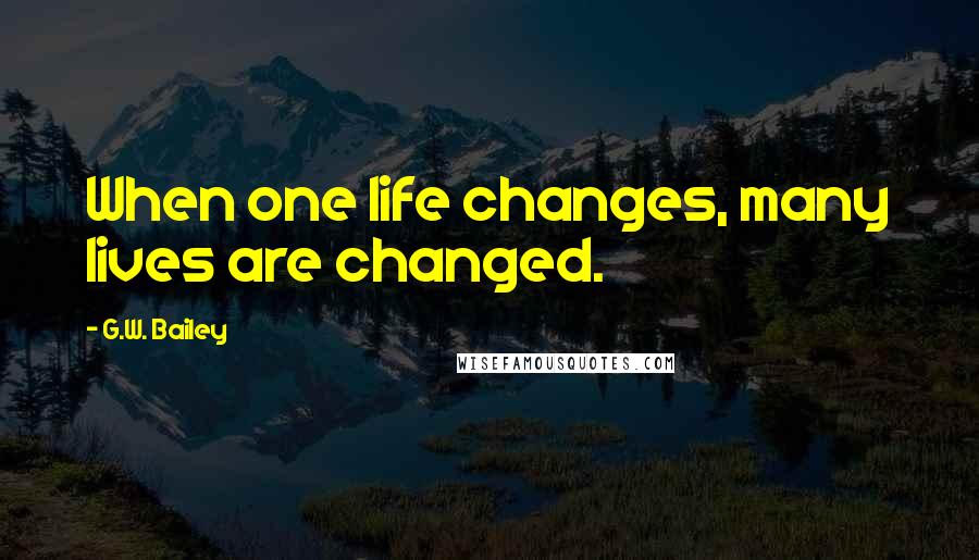 G.W. Bailey Quotes: When one life changes, many lives are changed.