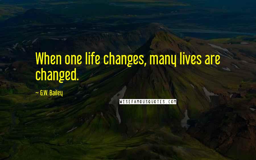 G.W. Bailey Quotes: When one life changes, many lives are changed.