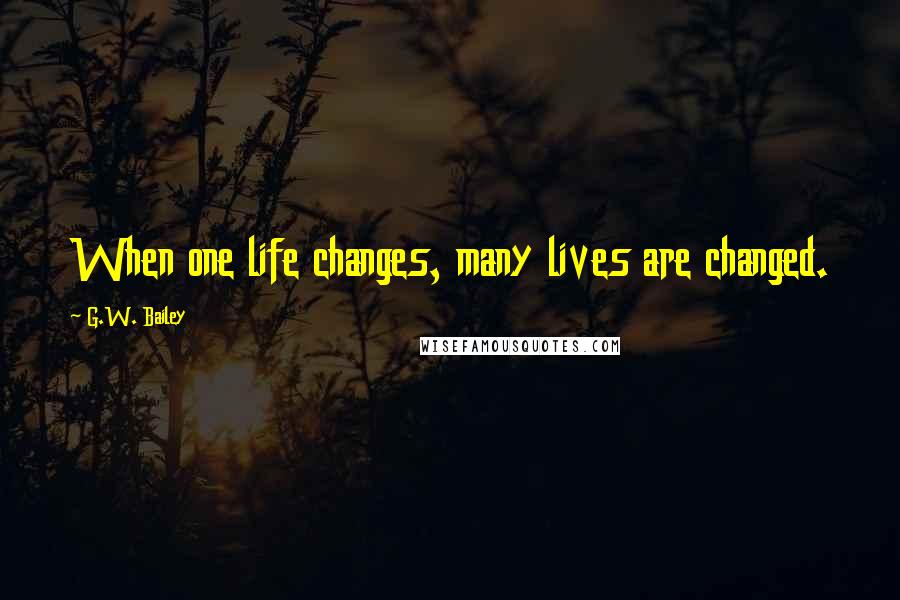 G.W. Bailey Quotes: When one life changes, many lives are changed.