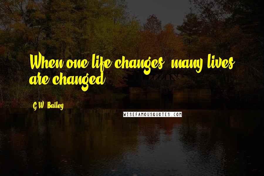 G.W. Bailey Quotes: When one life changes, many lives are changed.
