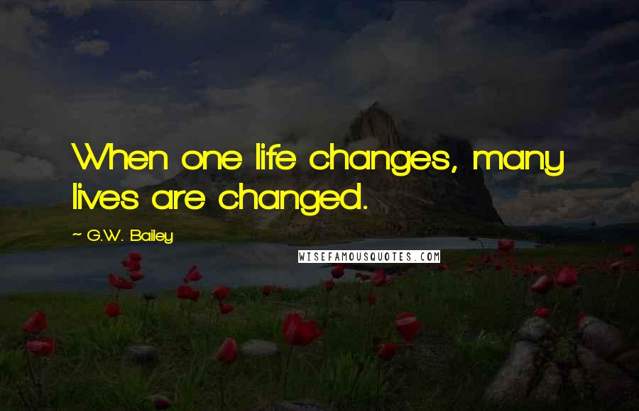 G.W. Bailey Quotes: When one life changes, many lives are changed.
