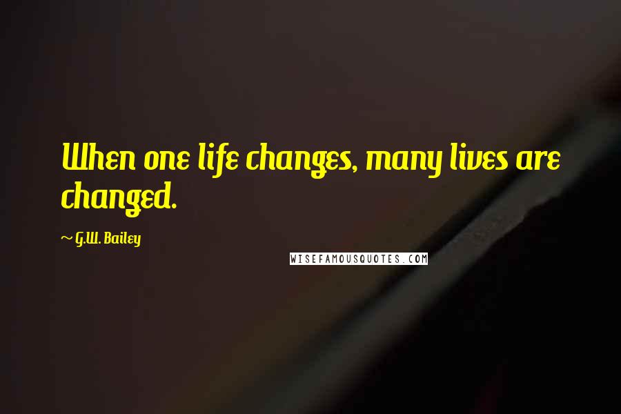 G.W. Bailey Quotes: When one life changes, many lives are changed.