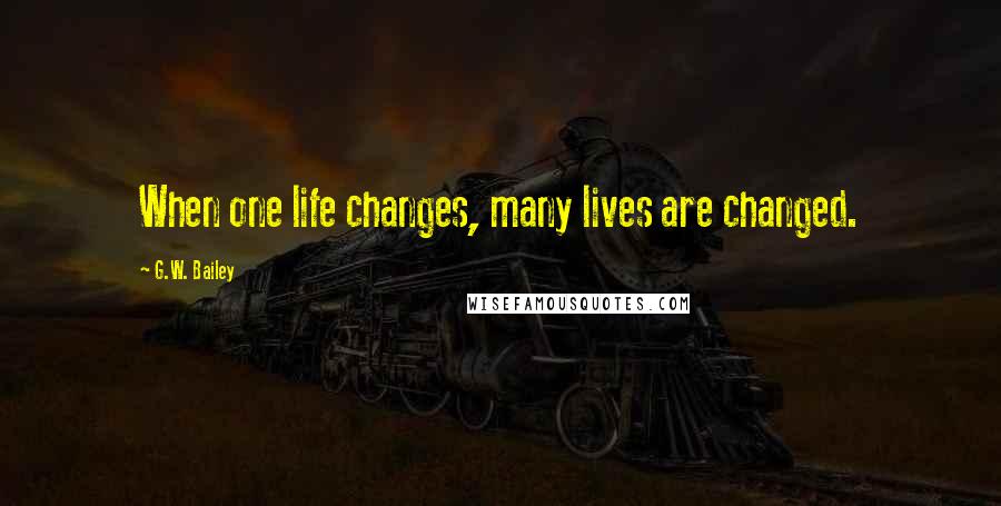 G.W. Bailey Quotes: When one life changes, many lives are changed.