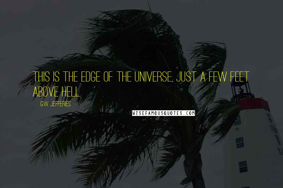 G.W. Jefferies Quotes: This is the edge of the Universe, just a few feet above Hell.