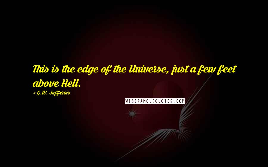 G.W. Jefferies Quotes: This is the edge of the Universe, just a few feet above Hell.