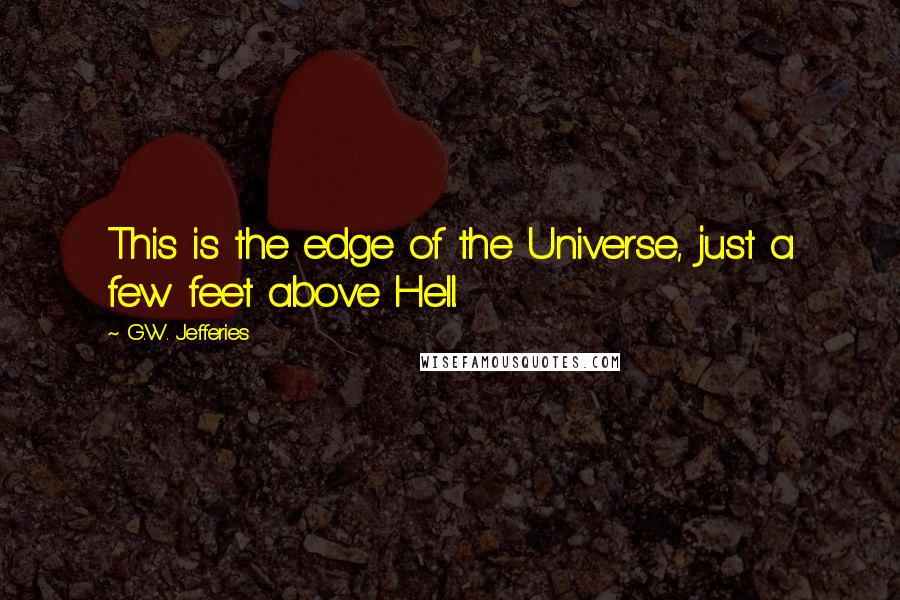 G.W. Jefferies Quotes: This is the edge of the Universe, just a few feet above Hell.