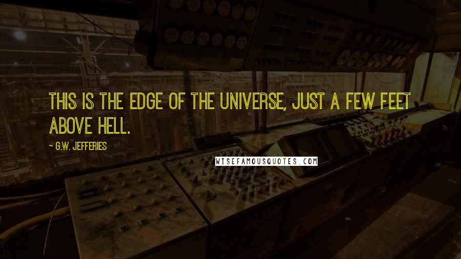 G.W. Jefferies Quotes: This is the edge of the Universe, just a few feet above Hell.