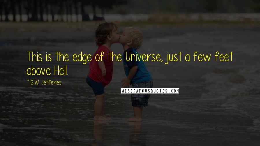 G.W. Jefferies Quotes: This is the edge of the Universe, just a few feet above Hell.