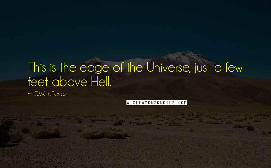 G.W. Jefferies Quotes: This is the edge of the Universe, just a few feet above Hell.