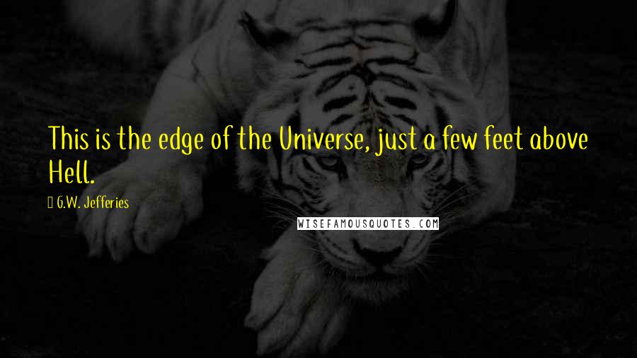 G.W. Jefferies Quotes: This is the edge of the Universe, just a few feet above Hell.