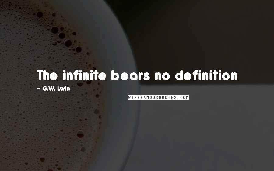 G.W. Lwin Quotes: The infinite bears no definition
