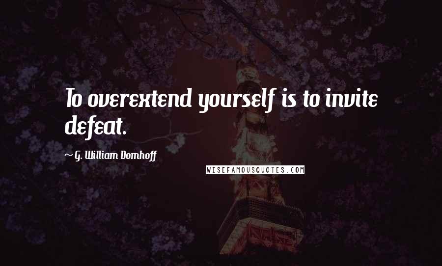 G. William Domhoff Quotes: To overextend yourself is to invite defeat.