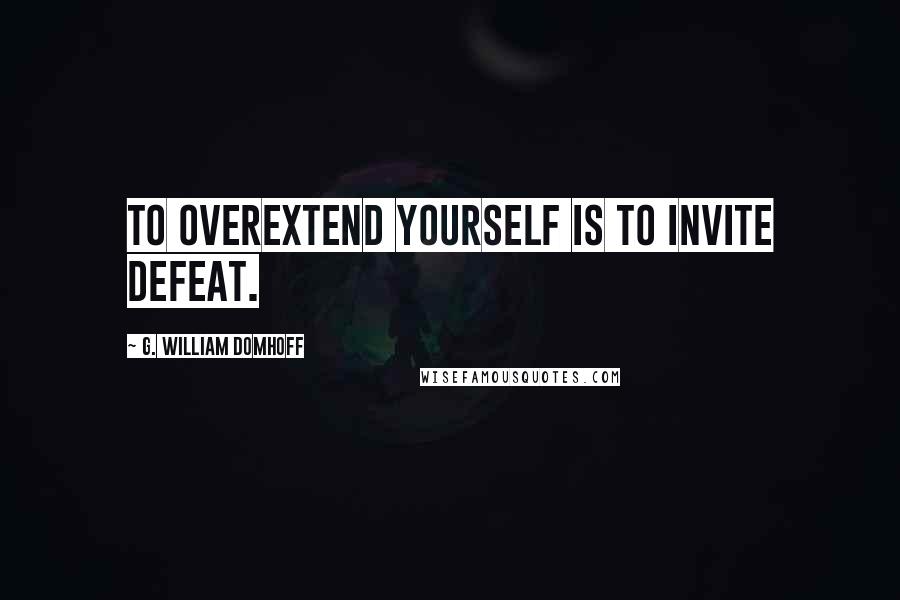 G. William Domhoff Quotes: To overextend yourself is to invite defeat.