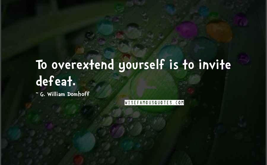 G. William Domhoff Quotes: To overextend yourself is to invite defeat.