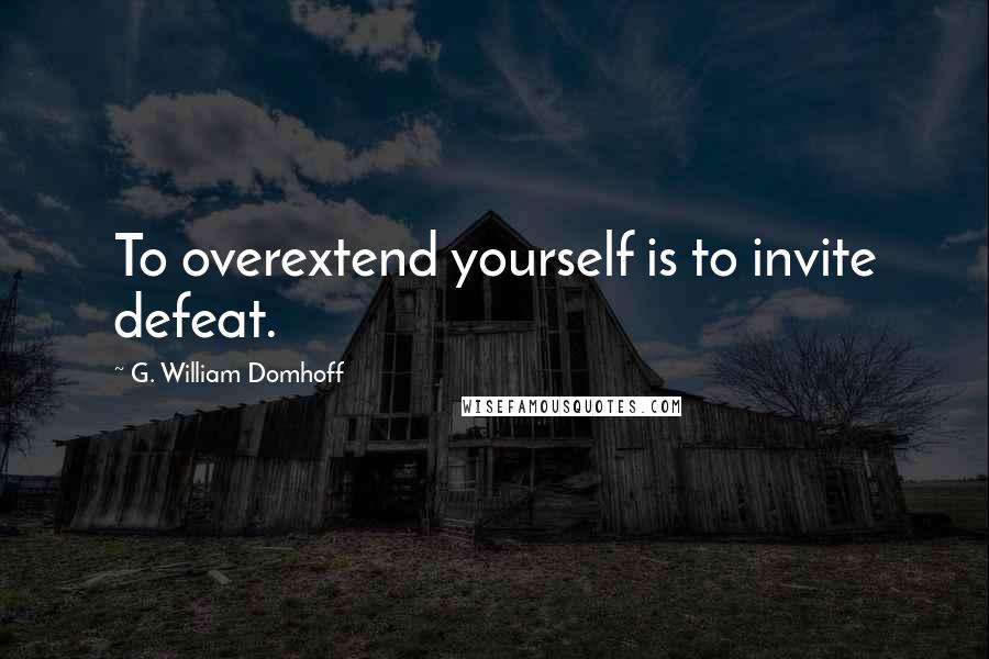 G. William Domhoff Quotes: To overextend yourself is to invite defeat.